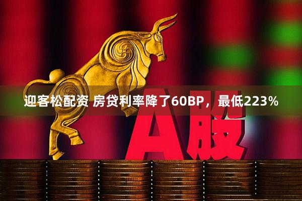 迎客松配资 房贷利率降了60BP，最低223%