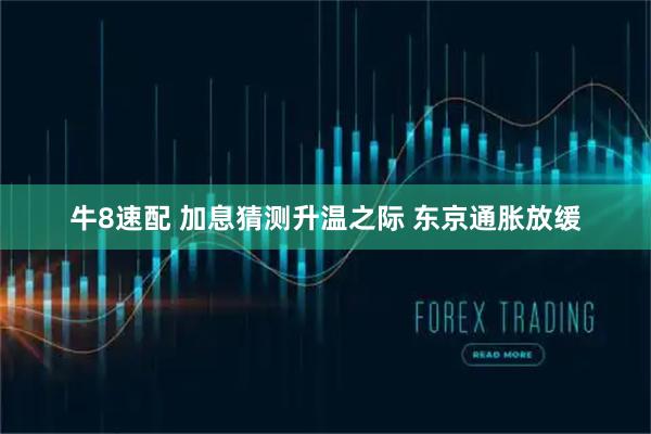 牛8速配 加息猜测升温之际 东京通胀放缓