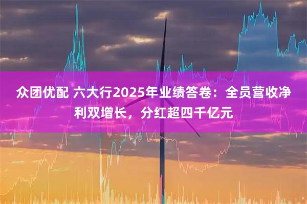 众团优配 六大行2025年业绩答卷：全员营收净利双增长，分红超四千亿元