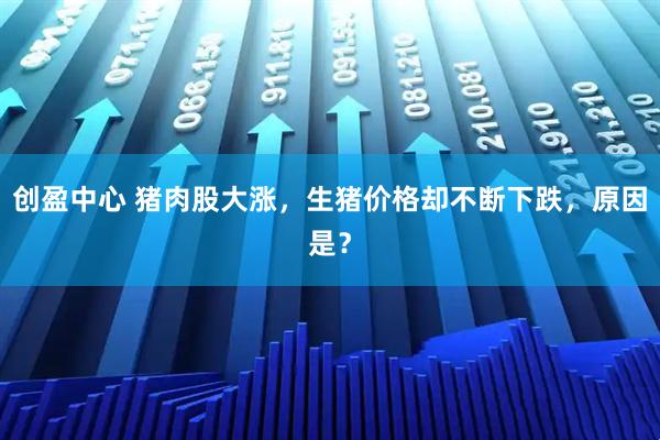 创盈中心 猪肉股大涨，生猪价格却不断下跌，原因是？